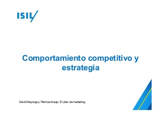 Comportamiento competitivo y
estrategia
David Mayorga y Patricia Araujo. El plan de marketing.
 