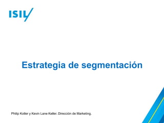 Estrategia de segmentación
Philip Kotler y Kevin Lane Keller. Dirección de Marketing.
 