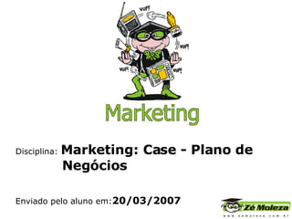 Disciplina:  Marketing: Case -  Plano de    Negócios Enviado pelo aluno em: 20/03/2007 