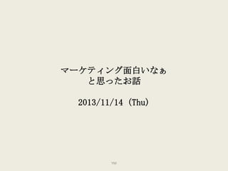 マーケティング面白いなぁ
と思ったお話
2013/11/14 (Thu)

YM

 