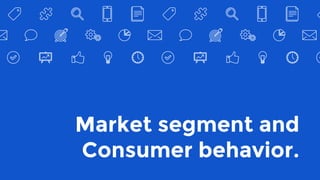 Market segment and
Consumer behavior.
 