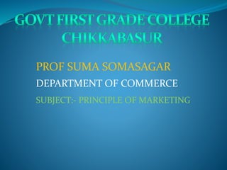 PROF SUMA SOMASAGAR
DEPARTMENT OF COMMERCE
SUBJECT:- PRINCIPLE OF MARKETING
 