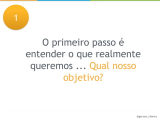 1

       O primeiro passo é
    entender o que realmente
     queremos ... Qual nosso
            objetivo?


                           @gerson_ribeiro
 