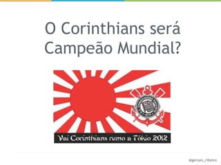 O Corinthians será
Campeão Mundial?




                     @gerson_ribeiro
 