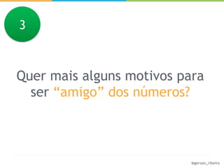 3



Quer mais alguns motivos para
  ser “amigo” dos números?



                           @gerson_ribeiro
 
