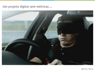 Um projeto digital sem métricas …




                                    @gerson_ribeiro
 