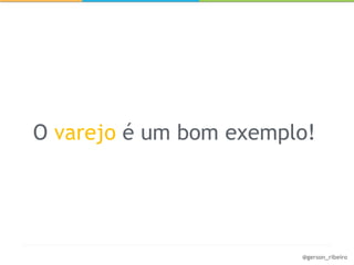 O varejo é um bom exemplo!




                        @gerson_ribeiro
 