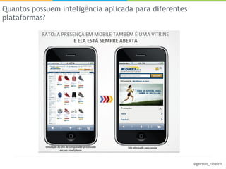 Quantos possuem inteligência aplicada para diferentes
plataformas?




                                                        @gerson_ribeiro
 