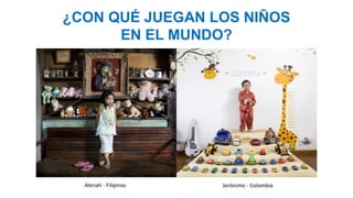 Título Presentación
Jerónimo - ColombiaAlenah - Filipinas
¿CON QUÉ JUEGAN LOS NIÑOS
EN EL MUNDO?
 