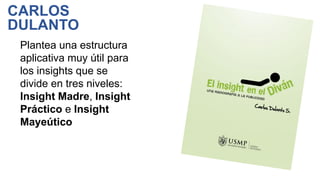 Plantea una estructura
aplicativa muy útil para
los insights que se
divide en tres niveles:
Insight Madre, Insight
Práctico e Insight
Mayeútico
CARLOS
DULANTO
 