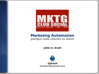 Marketing Automation

porque cada cliente es único
julián m. drault

@jdrault
jmd@embluemail.com

 