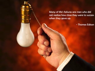 Many of life's failures are men who did
not realize how close they were to success
when they gave up.

                         - Thomas Edison
 