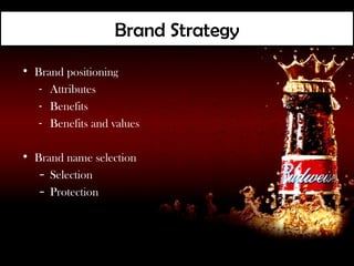 Brand Strategy
• Brand positioning
   - Attributes
   - Benefits
   - Benefits and values

• Brand name selection
   – Selection
   – Protection
 