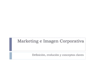 Marketing e Imagen Corporativa Definición, evolución y conceptos claves 