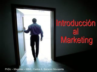 Introducción
al
Marketing
PhD© - Magíster – MBA - Carlos A. Baracco Monsante
 