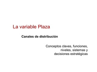 La variable Plaza
Conceptos claves, funciones,
niveles, sistemas y
decisiones estratégicas
Canales de distribución
 