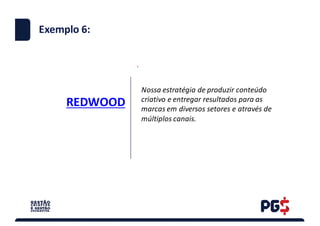 REDWOOD
.
Exemplo 6:
Nossa	estratégia	de	produzir	conteúdo	
criativo	e entregar	resultados	para	as	
marcas	em	diversos	setores e	através	de	
múltiplos	canais.
 