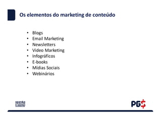 • Blogs
• Email	Marketing
• Newsletters
• Video	Marketing
• Infográficos
• E-books
• Mídias Sociais
• Webinários
Os elementos do	marketing	de	conteúdo
 