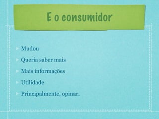 E o consumidor

Mudou

Queria saber mais

Mais informações

Utilidade

Principalmente, opinar.
 