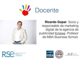 Docente
Ricardo Gopar. Socio y
responsable de marketing
digital de la agencia de
publicidad Kinewa. Profesor
de MBA Business School.
 