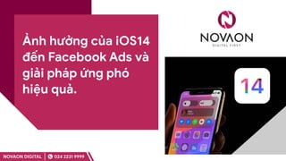 Ảnh hưởng của iOS14
đến Facebook Ads và
giải pháp ứng phó
hiệu quả.
NOVAON DIGITAL 024 2231 9999
 