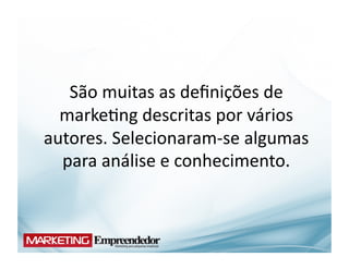 São	
  muitas	
  as	
  deﬁnições	
  de	
  
  marke(ng	
  descritas	
  por	
  vários	
  
autores.	
  Selecionaram-­‐se	
  algumas	
  
  para	
  análise	
  e	
  conhecimento.	
  
 