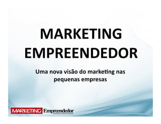 MARKETING	
  
EMPREENDEDOR	
  
 Uma	
  nova	
  visão	
  do	
  marke;ng	
  nas	
  
         pequenas	
  empresas	
  
 