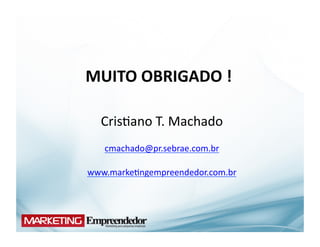 MUITO	
  OBRIGADO	
  !	
  

   Cris(ano	
  T.	
  Machado	
  
    cmachado@pr.sebrae.com.br	
  

www.marke(ngempreendedor.com.br	
  
 