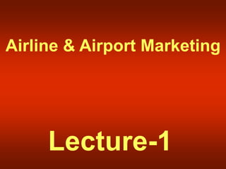 Airline & Airport Marketing
Lecture-1
 