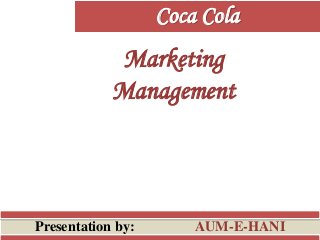 Marketing
Management
Presentation by: AUM-E-HANI
Coca Cola
 