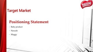 Positioning Statement
• Baby product
• Nescafe
• Maggy
Target Market
 