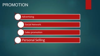 PROMOTION
Advertising
Social Network
Sales promotion
Personal Selling
 