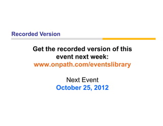 Recorded Version

      Get the recorded version of this
             event next week:
      www.onpath.com/eventslibrary
                 th    /     t lib

                 Next Event
              October 25, 2012
                        ,
 