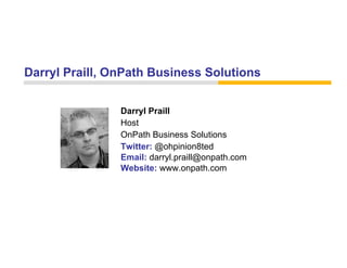Darryl Praill, OnPath Business Solutions


                Darryl Praill
                Host
                OnPath Business Solutions
                Twitter: @ohpinion8ted
                Email: darryl.praill@onpath.com
                Website: www.onpath.com
 