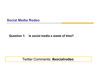 Social Media Rodeo



 Question 1:   Is social media a waste of time?




         Twitter Comments: #socialrodeo
 