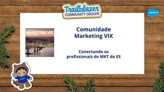 Comunidade
Marketing VIX
Conectando os
proﬁssionais de MKT do ES
 