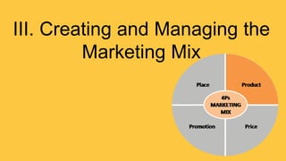 III. Creating and Managing the
Marketing Mix
 