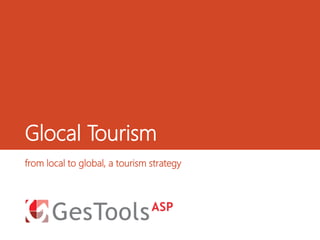 Glocal Tourism
from local to global, a tourism strategy
 