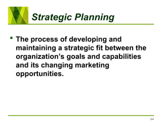 Strategic Planning
 The process of developing and
maintaining a strategic fit between the
organization’s goals and capabilities
and its changing marketing
opportunities.
2-4
 