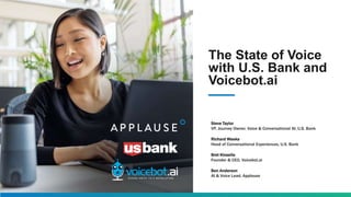 The State of Voice
with U.S. Bank and
Voicebot.ai
Steve Taylor
VP, Journey Owner, Voice & Conversational AI, U.S. Bank
Richard Weeks
Head of Conversational Experiences, U.S. Bank
Bret Kinsella
Founder & CEO, Voicebot.ai
Ben Anderson
AI & Voice Lead, Applause
 