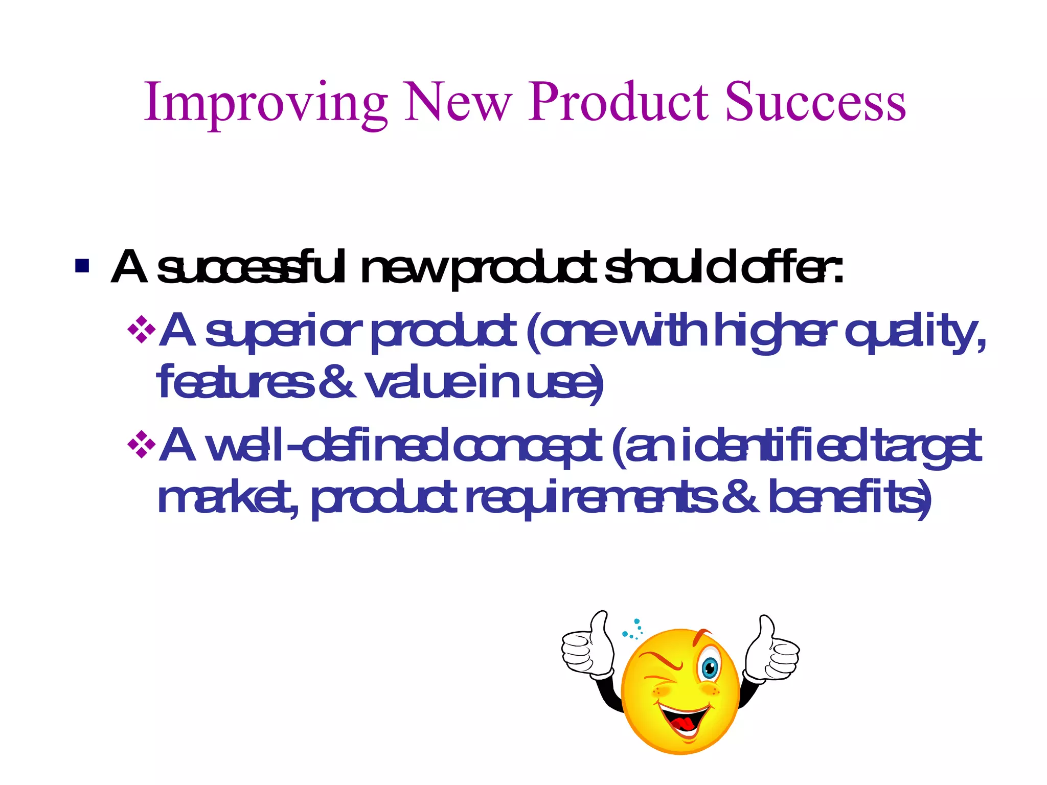 Improving New Product Success A successful new product should offer: A superior product (one with higher quality, features & value in use) A well-defined concept (an identified target market, product requirements & benefits) 