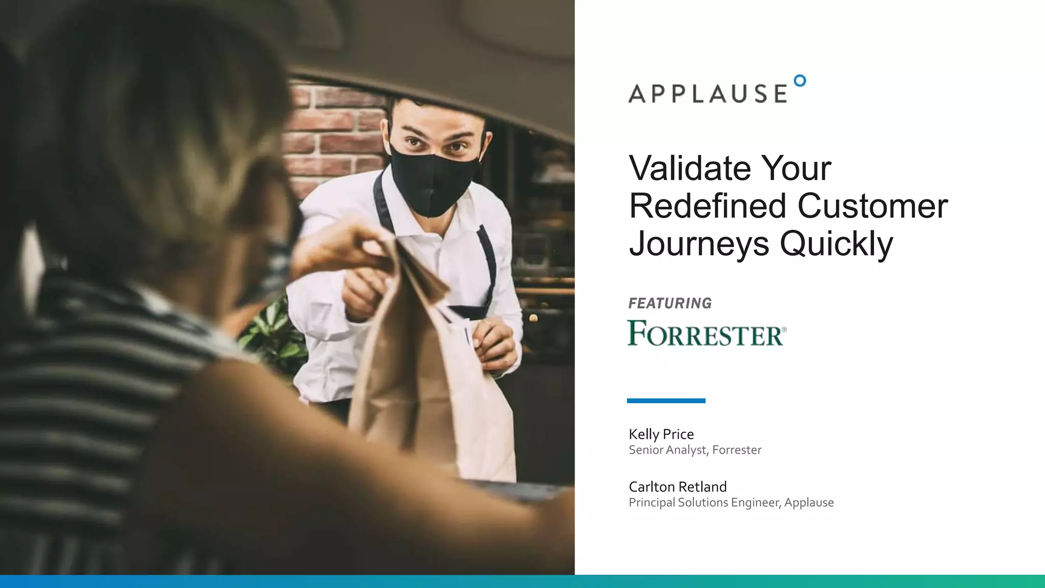 Validate Your
Redefined Customer
Journeys Quickly
Kelly Price
Senior Analyst, Forrester
Carlton Retland
Principal Solutions Engineer,Applause
FEATURING
 