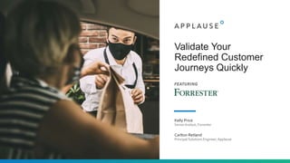 Validate Your
Redefined Customer
Journeys Quickly
Kelly Price
Senior Analyst, Forrester
Carlton Retland
Principal Solutions Engineer,Applause
FEATURING
 