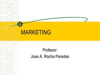 MARKETING
Profesor:
Jose A. Rocha Paredes
 