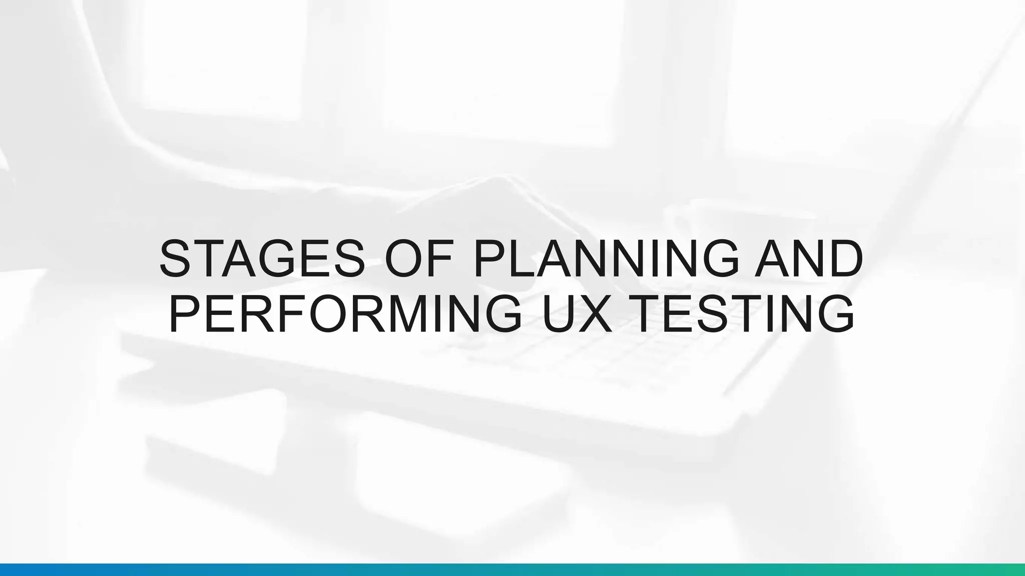 STAGES OF PLANNING AND
PERFORMING UX TESTING
 