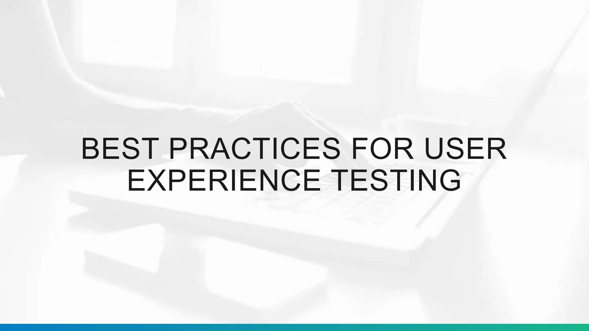 BEST PRACTICES FOR USER
EXPERIENCE TESTING
 