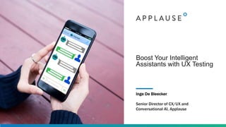 Boost Your Intelligent
Assistants with UX Testing
Inge De Bleecker
Senior Director of CX/UX and
Conversational AI, Applause
 