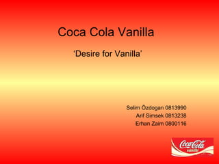 Coca Cola Vanilla  ‘Desire for Vanilla’ Selim Özdogan 0813990 Arif Simsek 0813238 Erhan Zaim 0800116 