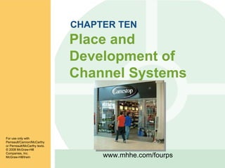 CHAPTER TEN Place and Development of Channel Systems For use only with Perreault/Cannon/McCarthy or Perreault/McCarthy texts. © 2008 McGraw-Hill Companies, Inc. McGraw-Hill/Irwin www.mhhe.com/fourps 