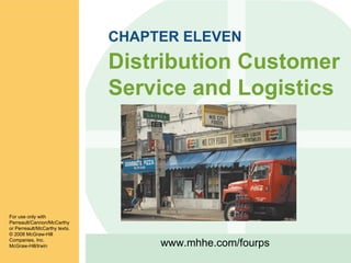 CHAPTER ELEVEN Distribution Customer Service and Logistics For use only with Perreault/Cannon/McCarthy or Perreault/McCarthy texts. © 2008 McGraw-Hill Companies, Inc. McGraw-Hill/Irwin www.mhhe.com/fourps 